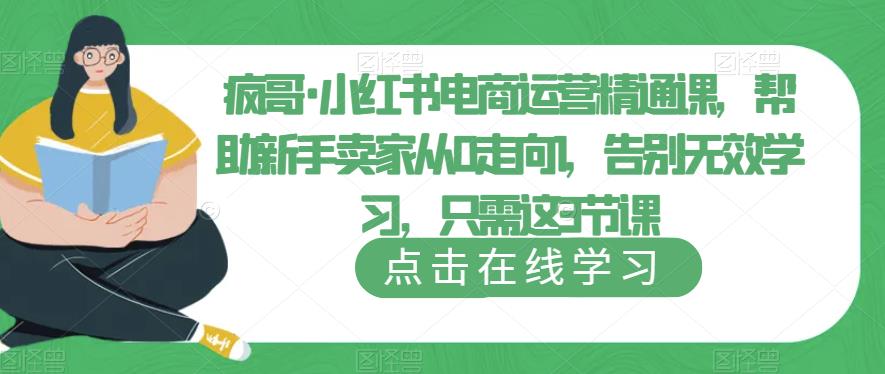 疯哥·小红书电商运营精通课，帮助新手卖家从0走向1，告别无效学习，只需这3节课-副业吧
