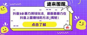抖音3大暴力搞钱玩法，最新最暴力在抖音上面赚钱的方法【揭秘】-副业吧