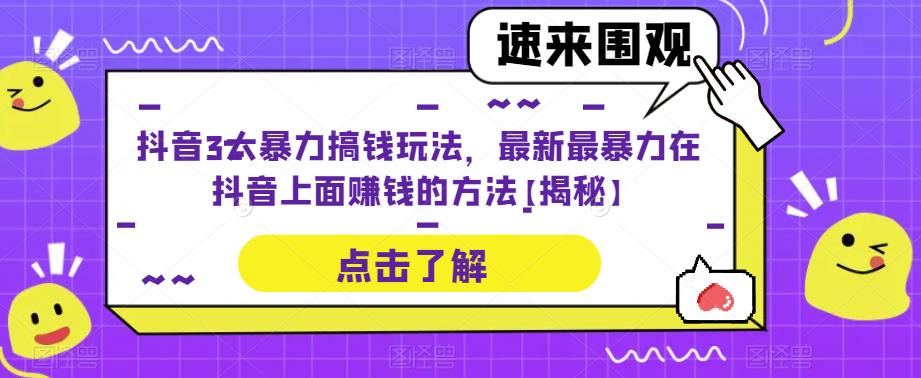 抖音3大暴力搞钱玩法，最新最暴力在抖音上面赚钱的方法【揭秘】-副业吧
