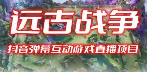 2023年抖音最新最火爆弹幕互动游戏–远古战争【开播教程+起号教程+兔费对接报白+一对一咨询服务+直播间搭建指导】-副业吧