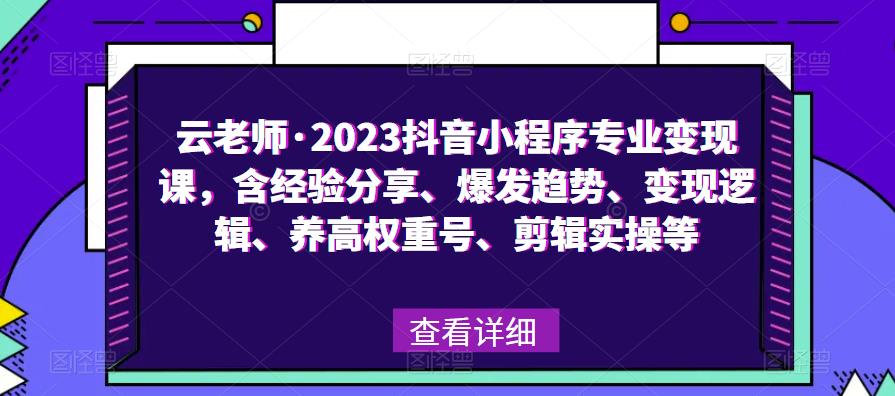 云老师·2023抖音小程序专业变现课，含经验分享、爆发趋势、变现逻辑、养高权重号、剪辑实操等-副业吧