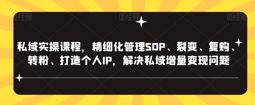 私域实操课程，精细化管理SOP、裂变、复购、转粉、打造个人IP，解决私域增量变现问题-副业吧