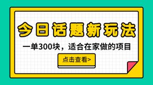 (6686期)一单300块,今日话题全新玩法,无需剪辑配音,无脑搬运,接广告月入过万-副业吧