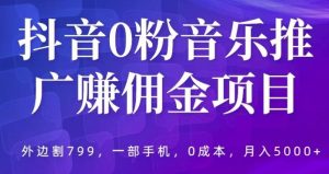 抖音0粉音乐推广赚佣金项目,外边割799,一部手机0成本就可操作,月入5000+-副业吧