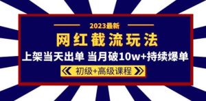 2023网红·同款截流玩法【初级+高级课程】上架当天出单当月破10w+持续爆单-副业吧
