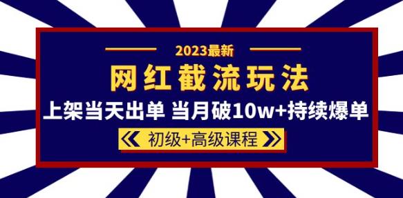 2023网红·同款截流玩法【初级+高级课程】上架当天出单当月破10w+持续爆单-副业吧