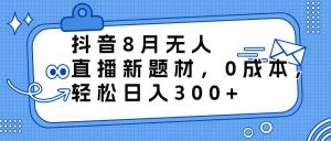 (6719期)抖音8月无人直播新题材,0成本,轻松日入300+-副业吧