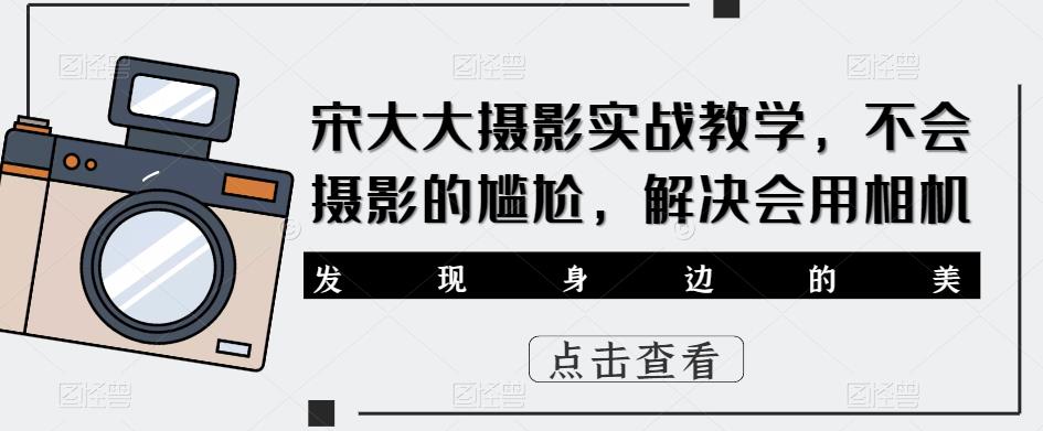 宋大大‮影摄‬实战教学，不会摄影的尴尬，解决会用相机-副业吧