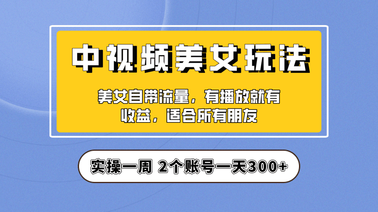 （6724期）实操一天300+，【中视频美女号】项目拆解，保姆级教程助力你快速成单！-副业吧