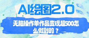 （6726期）AI绘图2.0无脑操作单作品变现超500怎么做到的？-副业吧