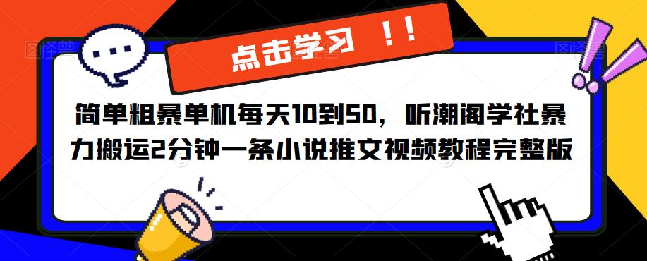 简单粗暴单机每天10到50，听潮阁学社暴力搬运2分钟一条小说推文视频教程完整版【揭秘】-副业吧