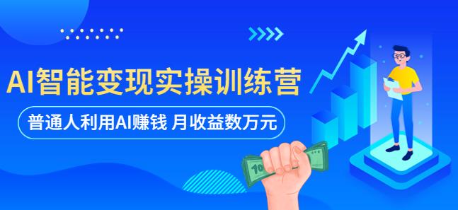 AI智能变现实操训练营：普通人利用AI赚钱 月收益数万元（全套课程+文档）-副业吧