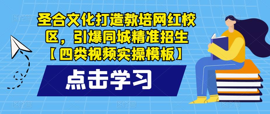 圣合文化打造教培网红校区，引爆同城精准招生【四类视频实操模板】-副业吧