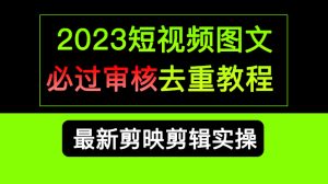 （6763期）2023短视频和图文必过审核去重教程，剪映剪辑去重方法汇总实操，搬运必学-副业吧