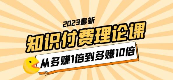 2023知识付费理论课,从多赚1倍到多赚10倍(10节视频课)-副业吧