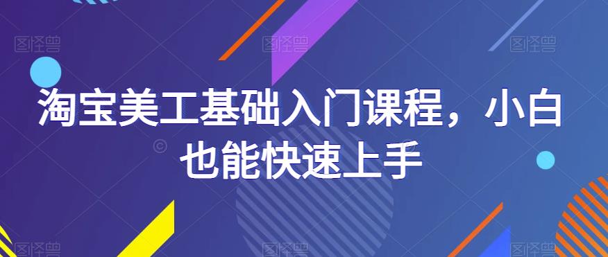 淘宝美工基础入门课程,小白也能快速上手-副业吧