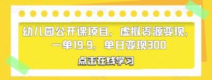 幼儿园公开课项目，虚拟资源变现，一单19.9，单日变现300-副业吧
