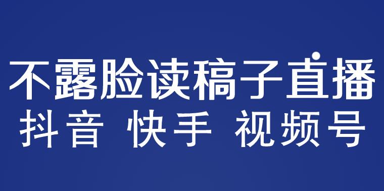 不露脸读稿子直播玩法，抖音快手视频号，月入3w+详细视频课程-副业吧