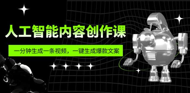 人工智能内容创作课：帮你一分钟生成一条视频，一键生成爆款文案（7节课）-副业吧