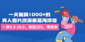 (6776期)一天能搞1000+的,真人照片改漫画蓝海项目,一单9.9-19.9,收徒299,零成本-副业吧