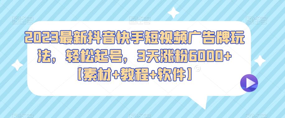 2023最新抖音快手短视频广告牌玩法，轻松起号，3天涨粉6000+【素材+教程+软件】-副业吧