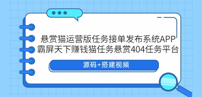 悬赏猫运营版任务接单发布系统APP+霸屏天下赚钱猫任务悬赏404任务平台【源码+搭建视频】-副业吧