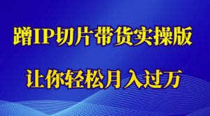 蹭这个IP切片带货实操版,让你轻松月入过万(教程+素材)-副业吧