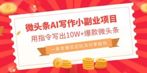 （6814期）微头条AI写作小副业项目，用指令写出10W+爆款微头条，一条龙傻瓜式玩法…-副业吧