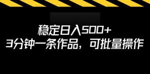（6819期）稳定日入500+，3分钟一条作品，可批量操作-副业吧