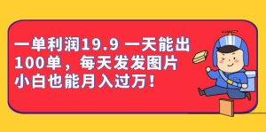 （6837期）一单利润19.9 一天能出100单，每天发发图片 小白也能月入过万（教程+资料）-副业吧