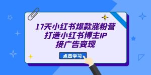 （6843期）17天 小红书爆款 涨粉营（广告变现方向）打造小红书博主IP、接广告变现-副业吧
