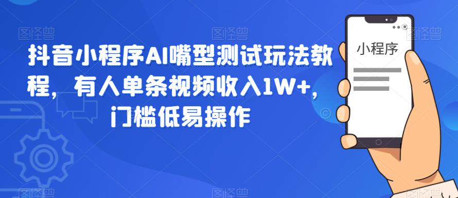 抖音小程序AI嘴型测试玩法教程，有人单条视频收入1W+，门槛低易操作-副业吧
