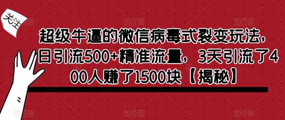 超级牛逼的微信病毒式裂变玩法，日引流500+精准流量，3天引流了400人赚了1500块【揭秘】-副业吧