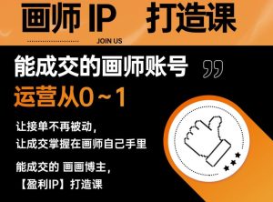 能成交的盈利画师IP打造课，画师账号运营从0~1，让接单不再被动，让成交掌握在画师自己手里-副业吧