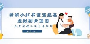 拆解小红书宝宝起名虚拟副业项目，一条龙实操玩法分享给你（教程+软件）-副业吧