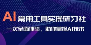 (6882期)AI-常用工具实操研习社,一次全面体验,助你掌握AI技术-副业吧