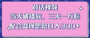 情感类对话视频，当天破播放 三天一万粉 配合变现思路日入300+（教程+素材）-副业吧