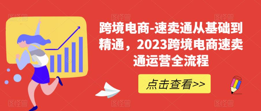 跨境电商-速卖通从基础到精通，2023跨境电商速卖通运营全流程-副业吧