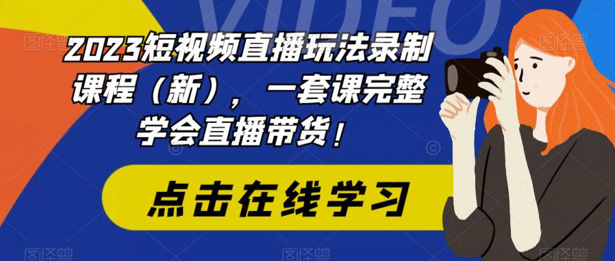 2023短视频直播玩法录制课程（新），一套课完整学会直播带货！-副业吧