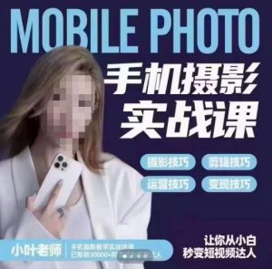 小叶老师手机摄影实战课，一部手机创造摄影剪切美学，让你从小白秒变短视频达人（思维+实操）-副业吧