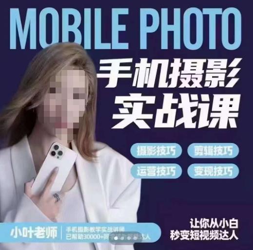小叶老师手机摄影实战课，一部手机创造摄影剪切美学，让你从小白秒变短视频达人（思维+实操）-副业吧