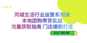 (6946期)同城生活行业运营系列课:本地团购带货实战,流量获取指南 门店打造等等-副业吧