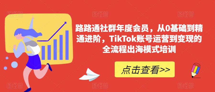 路路通社群年度会员，从0基础到精通进阶，TikTok账号运营到变现的全流程出海模式培训-副业吧