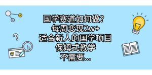 (6976期)国学赛道如何做?每周变现2w+,适合新人的国学项目,保姆式教学,不需要…-副业吧