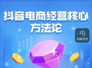 抖音电商经营核心方法论，18节课教你玩转直播带货，巨量学精品课-副业吧