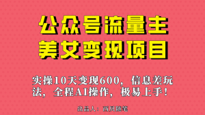（6992期）公众号流量主美女变现项目，实操10天变现600+，一个小副业利用AI无脑搬…-副业吧