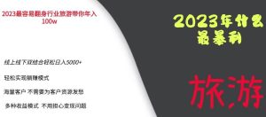 2023年最暴力项目，旅游业带你年入100万，线上线下双结合轻松日入5000+【揭秘】-副业吧