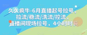 久久疯牛-6月直播起号拉号，拉流/稳流/洗流/控流，​直播间现场拉号，4小时时长-副业吧