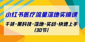 （7006期）小红书·医疗流量落地实操课，干货·黑科技·落地·实战·快速上手（30节）-副业吧