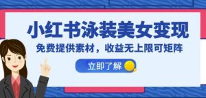 小红书泳装美女变现，免费提供素材，收益无上限可矩阵（教程+素材）【揭秘】-副业吧